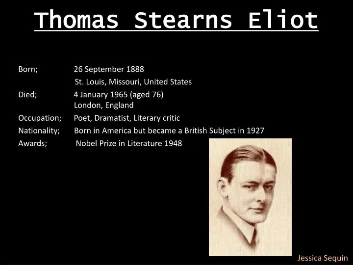 thomas stearns eliot essay Thomas stearns eliot was born to a very distinguished new england family on september 26, 1888, in st louis, missouri his father, henry ware, was a very. thomas stearns eliot essay Thomas stearns eliot was born to a very distinguished new england family on september 26, 1888, in st louis, missouri his father, henry ware, was a very.