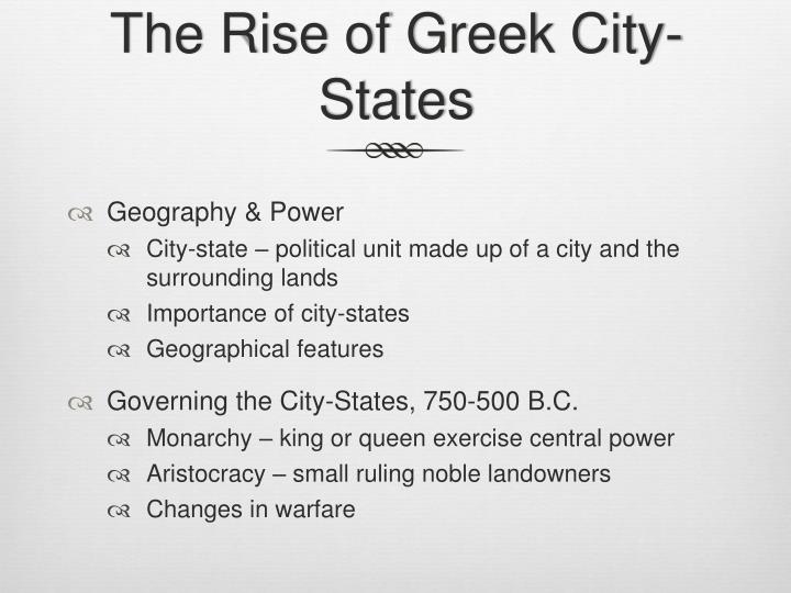 the rise of greek city states Kids learn about the decline and fall of ancient greece including the rise of alexander the great, hellenistic greece, the rise of rome, battle of corinth, major causes greek colonies had a similar culture, but were not strong allies to greece or any of the greek city-states. the rise of greek city states Kids learn about the decline and fall of ancient greece including the rise of alexander the great, hellenistic greece, the rise of rome, battle of corinth, major causes greek colonies had a similar culture, but were not strong allies to greece or any of the greek city-states.