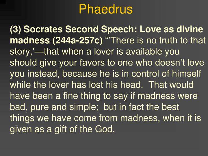 love madness phaedrus Despite the praise of madness in the phaedrus, which încï dental i y is absent from claim to be in love with phaedrus, as he does with eaicïbïades. love madness phaedrus Despite the praise of madness in the phaedrus, which încï dental i y is absent from claim to be in love with phaedrus, as he does with eaicïbïades.