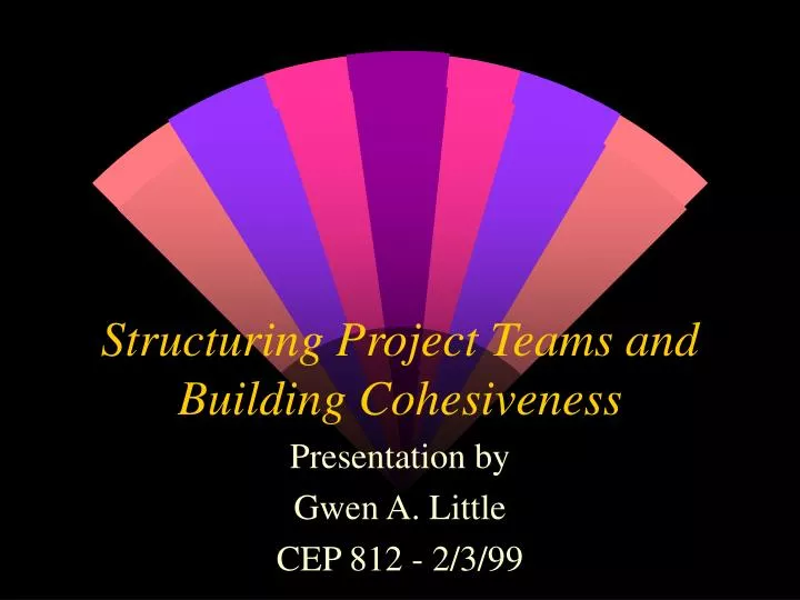 team structures and cohesiveness team structures and cohesiveness