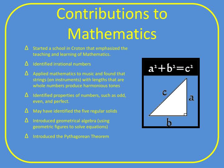 the significant contributions of pythagoras in mathematics Pythagoras of samos is often described as the first pure mathematician he is an extremely important figure in the development of mathematics yet we know relatively little about his mathematical achievements unlike many later greek mathematicians, where at least we have some of the books which they. the significant contributions of pythagoras in mathematics Pythagoras of samos is often described as the first pure mathematician he is an extremely important figure in the development of mathematics yet we know relatively little about his mathematical achievements unlike many later greek mathematicians, where at least we have some of the books which they.