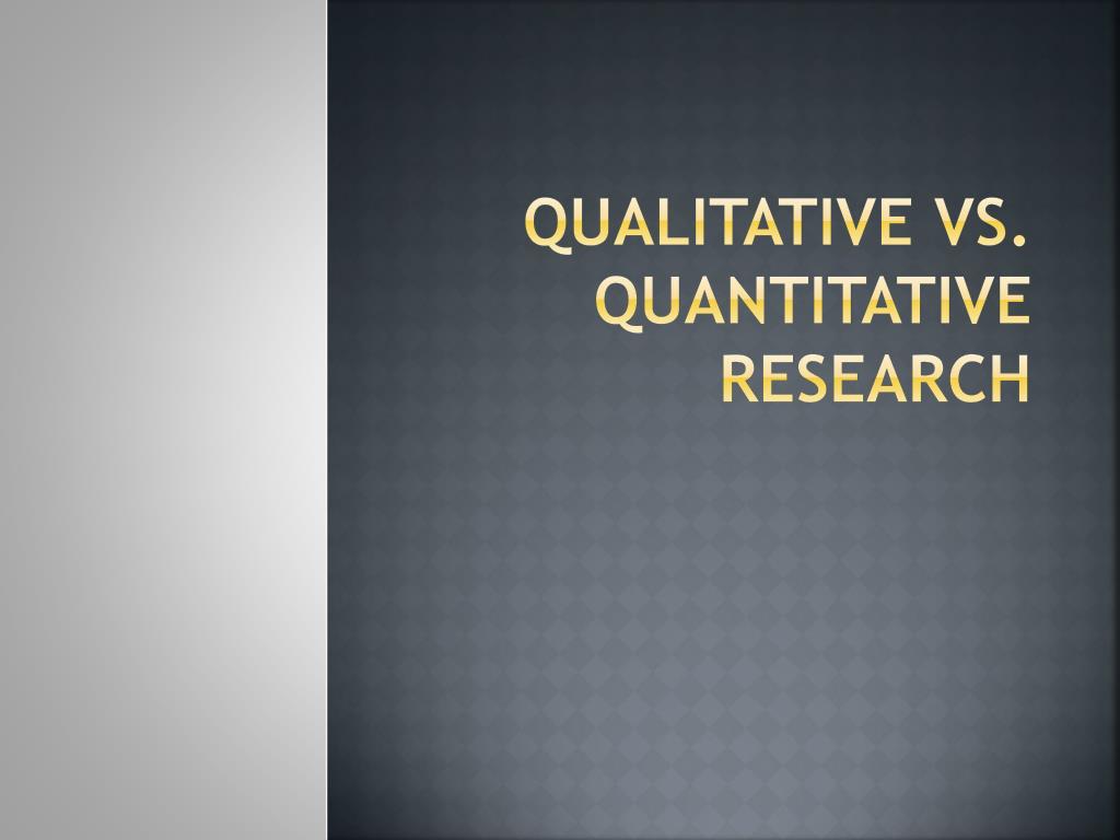 PPT - QUALITATIVE VS. QUANTITATIVE RESEARCH PowerPoint ...
