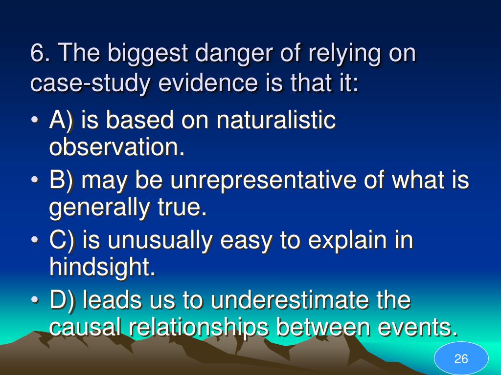 biggest danger of relying on case study evidence is that it