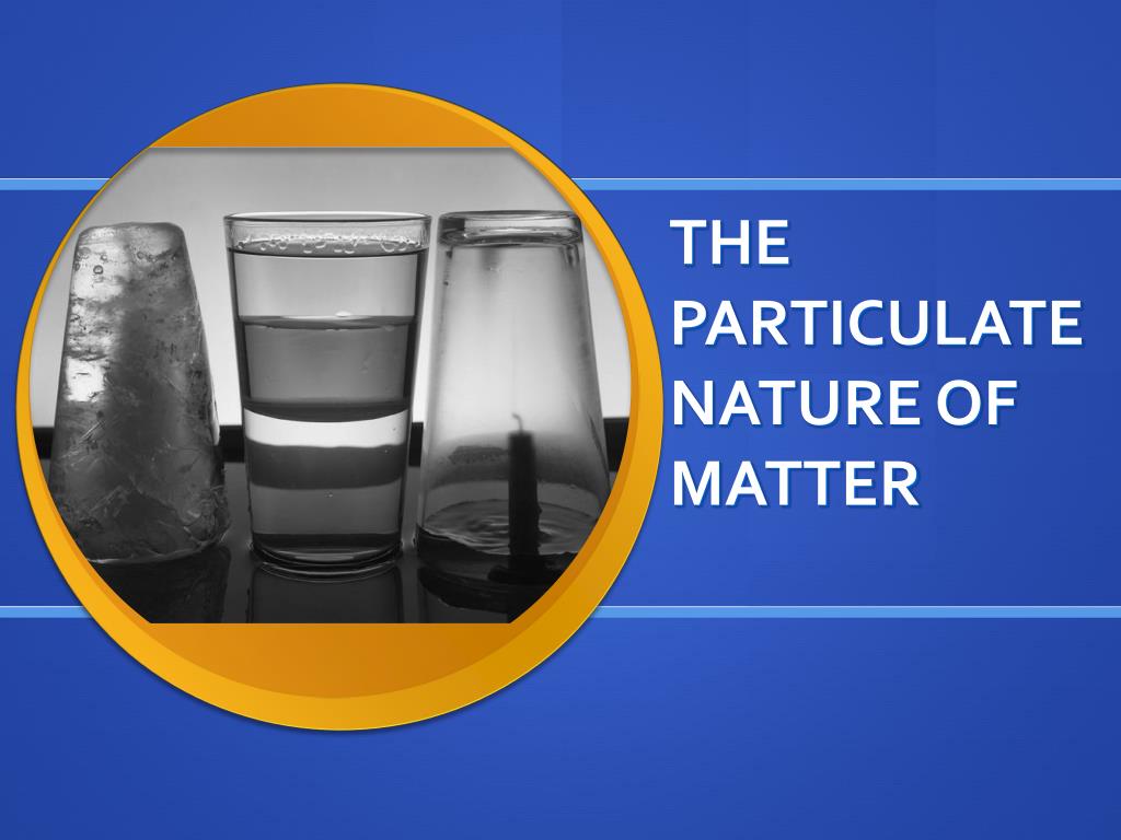Utilfreds dele Dripping PPT - THE PARTICULATE NATURE OF MATTER PowerPoint Presentation, free  download - ID:1059635