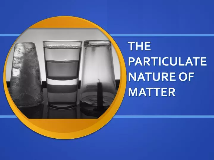PPT - THE PARTICULATE NATURE OF MATTER PowerPoint Presentation, free  download - ID:1059635