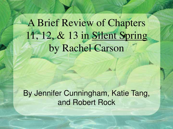a brief review of rachel carsons book silent spring Silent spring, nonfiction book written by rachel carson that became one of the most-influential books in the modern environmental movement published in 1962, silent spring was widely read by the general public and became a new york times best seller. a brief review of rachel carsons book silent spring Silent spring, nonfiction book written by rachel carson that became one of the most-influential books in the modern environmental movement published in 1962, silent spring was widely read by the general public and became a new york times best seller.