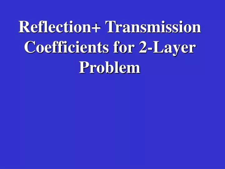 PPT - Reflection+ Transmission Coefficients for 2-Layer Problem ...