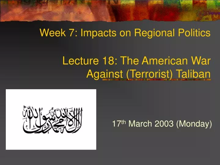 week 7 impacts on regional politics lecture 18 the american war against terrorist taliban n.