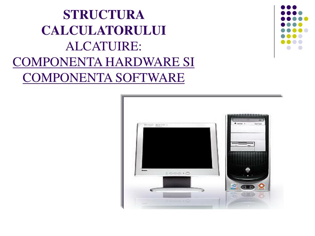 PPT - STRUCTURA CALCULATORULUI ALCATUIRE: COMPONENTA HARDWARE SI COMPONENTA  SOFTWARE PowerPoint Presentation - ID:1112690