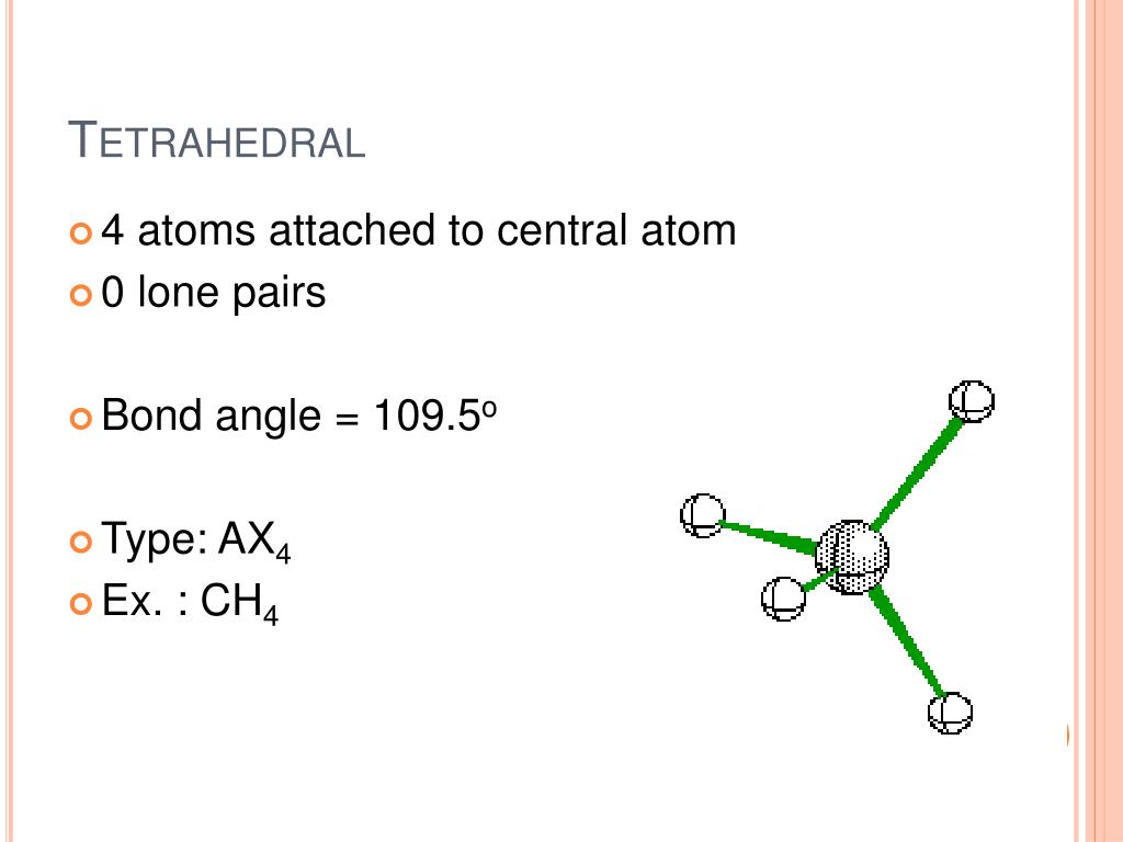 4 atoms attached to central atom * 0 lone pairs * Bond angle = 109.5o * Typ...