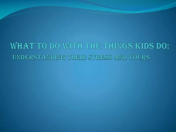 what to do with the things kids do understanding their stress and yours n.