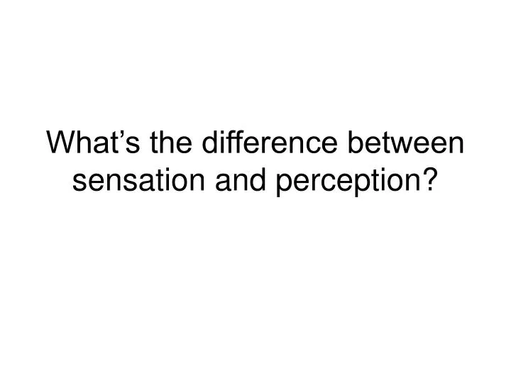 PPT What s The Difference Between Sensation And Perception PowerPoint Presentation ID 120567