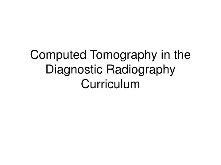 computed tomography in the diagnostic radiography curriculum n.