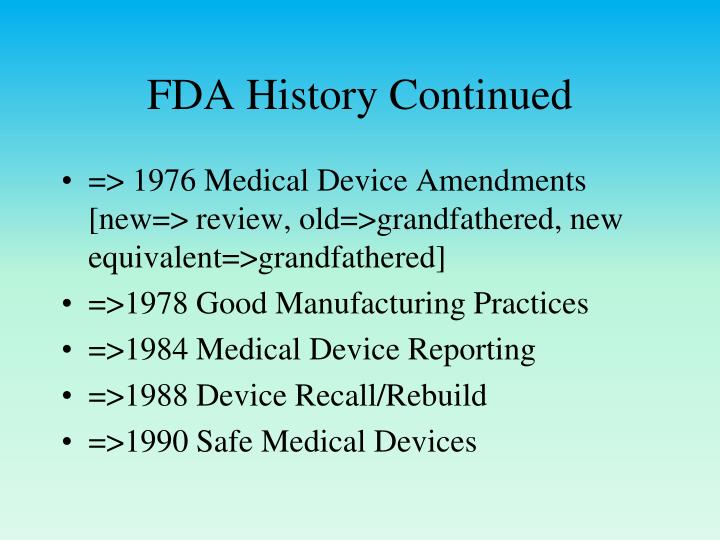 history of fda Each manufacturer shall maintain device history records (dhr's) each manufacturer shall establish and maintain procedures to ensure that dhr's for each batch, lot, or unit are maintained to demonstrate that the device is manufactured in accordance with the dmr and the requirements of this part the. history of fda Each manufacturer shall maintain device history records (dhr's) each manufacturer shall establish and maintain procedures to ensure that dhr's for each batch, lot, or unit are maintained to demonstrate that the device is manufactured in accordance with the dmr and the requirements of this part the.