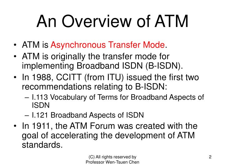 a study of asynchronous transfer mode Asynchronous transfer mode (atm) fundamentals definition asynchronous transfer mode (atm) is a high-performance, cell-oriented switching and multiplexing technology that utilizes fixed-length packets to carry. a study of asynchronous transfer mode Asynchronous transfer mode (atm) fundamentals definition asynchronous transfer mode (atm) is a high-performance, cell-oriented switching and multiplexing technology that utilizes fixed-length packets to carry.