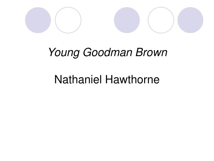 lessons that can be learned in nathaniel hawthornes young goodman brown Symbolism and theme in the young goodman brown by jimmy maher nathaniel hawthorne's the young goodman brown is presented as an allegory of the danger inherent in abandoning one's christian faith, even for one evening. lessons that can be learned in nathaniel hawthornes young goodman brown Symbolism and theme in the young goodman brown by jimmy maher nathaniel hawthorne's the young goodman brown is presented as an allegory of the danger inherent in abandoning one's christian faith, even for one evening.