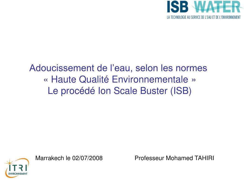 PPT - Adoucissement de l'eau, selon les normes « Haute Qualité  Environnementale » Le procédé Ion Scale Buster (ISB) PowerPoint  Presentation - ID:1347447