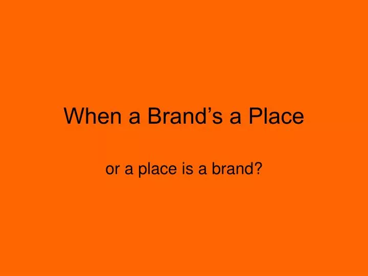 when a brand s a place n.