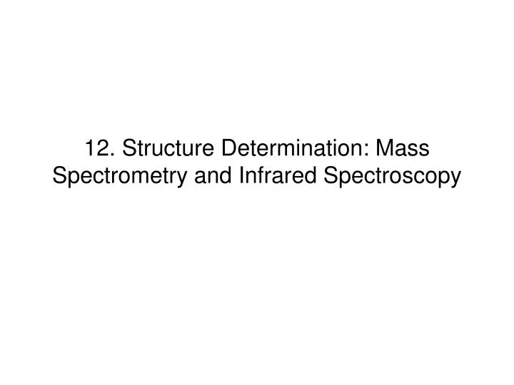 12 structure determination mass spectrometry and infrared spectroscopy n.