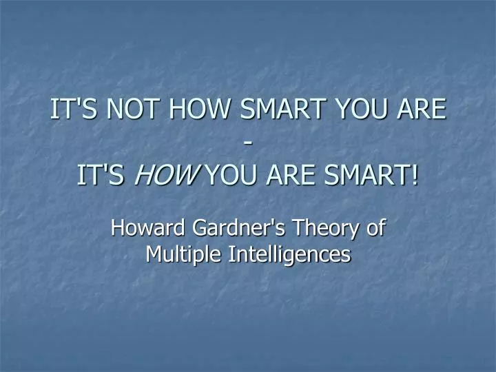 PPT - IT'S NOT HOW SMART YOU ARE - IT'S HOW YOU ARE SMART! PowerPoint ...