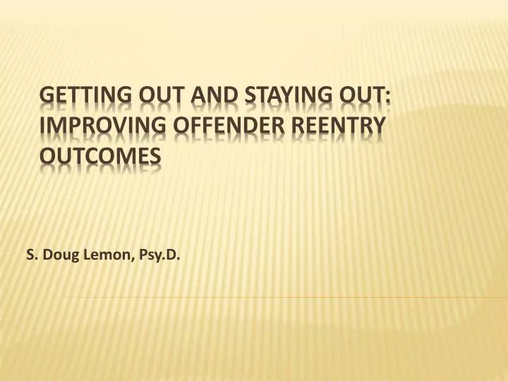 Ppt getting out and staying out improving offender reentry outcomes