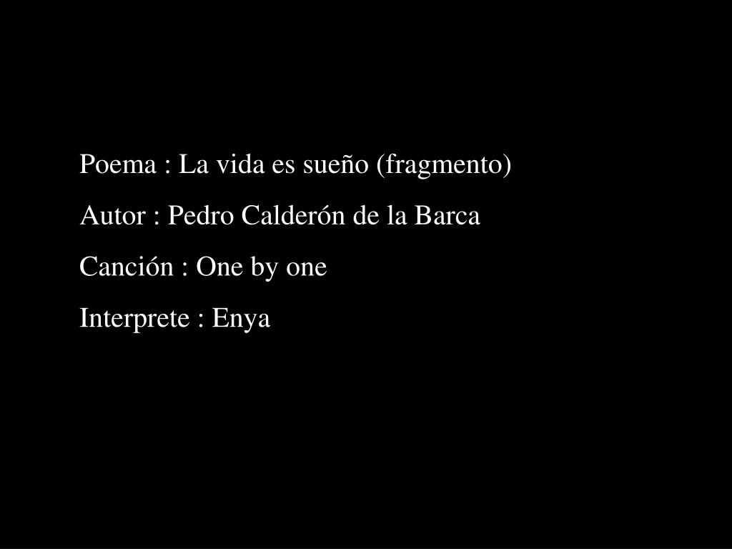 PPT - Poema : La vida es sueño (fragmento) Autor : Pedro Calderón de la  Barca Canción : One by one Interprete : Enya PowerPoint Presentation -  ID:1450168