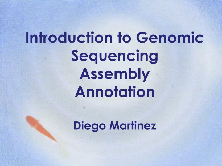 introduction to genomic sequencing assembly annotation diego martinez n.