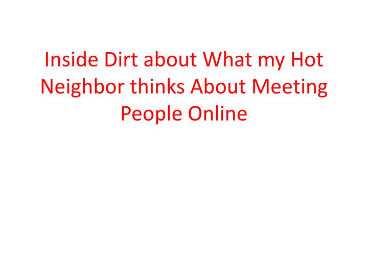 inside dirt about what my hot neighbor thinks about meeting people online n.