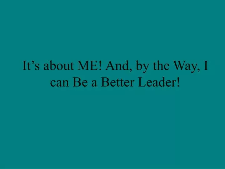 it s about me and by the way i can be a better leader n.