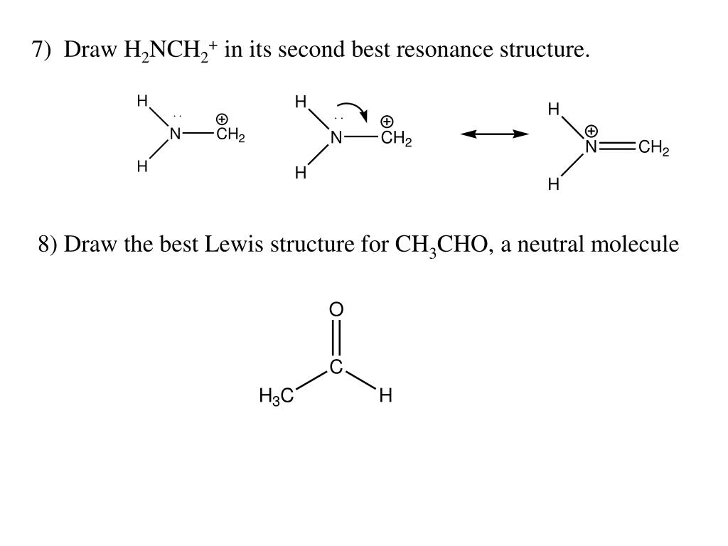 7) Draw H2NCH2+ in its second best resonance structure. 