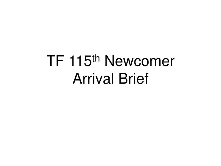 tf 115 th newcomer arrival brief n.