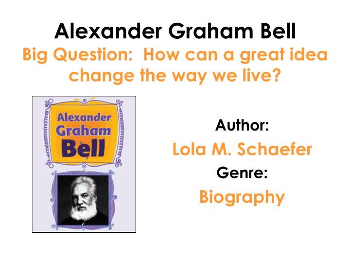 alexander graham bell big question how can a great idea change the way we live n.