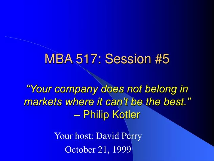 mba 517 session 5 your company does not belong in markets where it can t be the best philip kotler n.