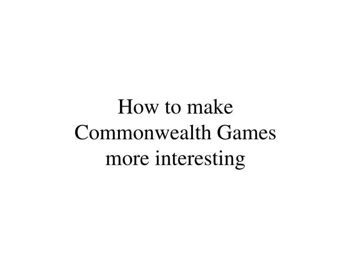 how to make commonwealth games more interesting n.