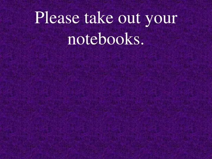 please take out your notebooks n.