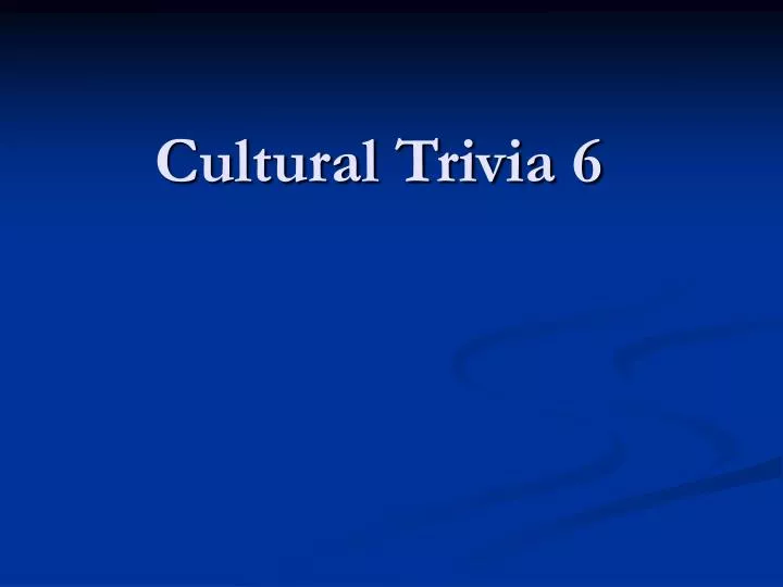 cultural trivia 6 n.