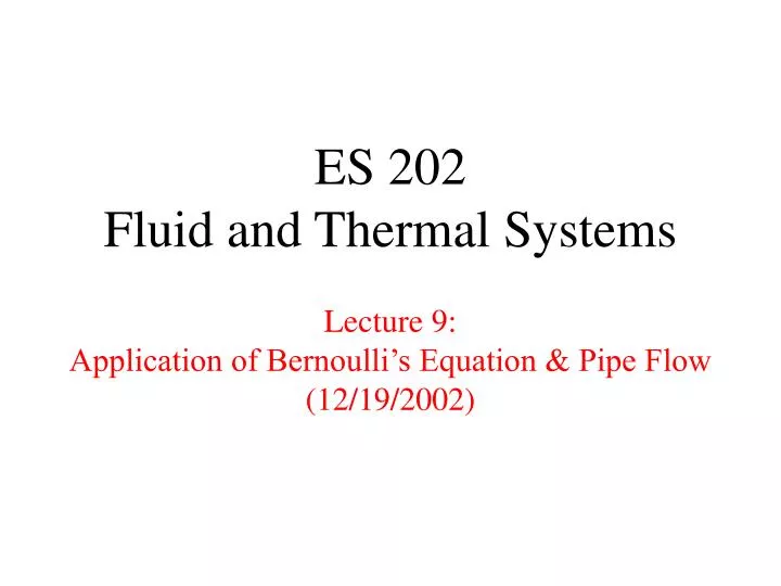 es 202 fluid and thermal systems lecture 9 application of bernoulli s equation pipe flow 12 19 2002 n.