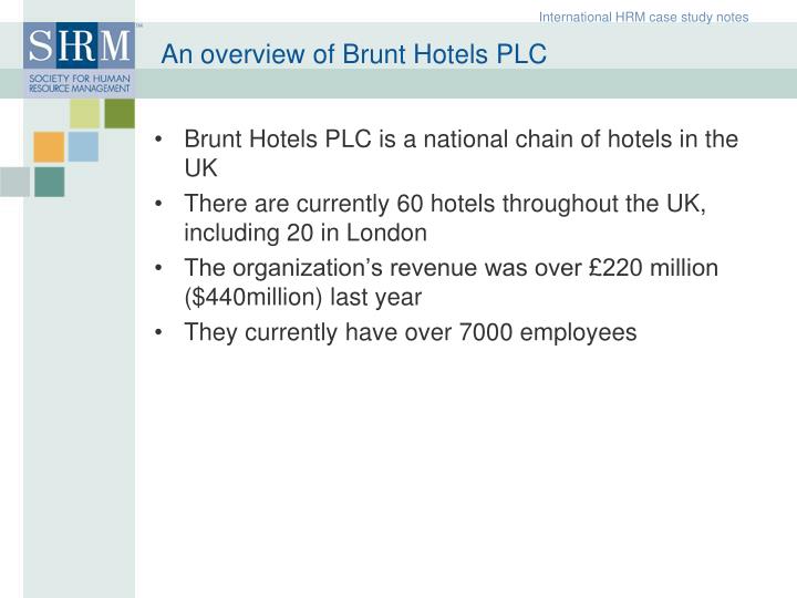 case study on brunt hotels plc Boutique hotels segment the case is a good illustration of a hotel chain with a market-driving approach that came up with breakthrough innovations and deeply reshaped business systems pedagogical objectives • to understand the boutique hotel concept and its uniqueness among the other formats, and also highlight its success factors in. case study on brunt hotels plc Boutique hotels segment the case is a good illustration of a hotel chain with a market-driving approach that came up with breakthrough innovations and deeply reshaped business systems pedagogical objectives • to understand the boutique hotel concept and its uniqueness among the other formats, and also highlight its success factors in.