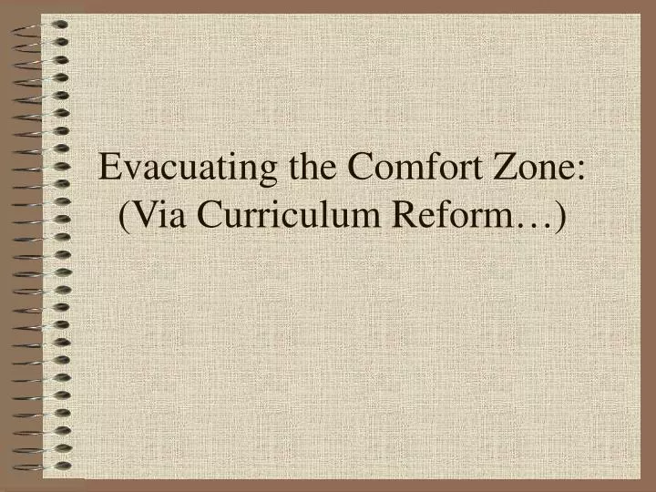 evacuating the comfort zone via curriculum reform n.