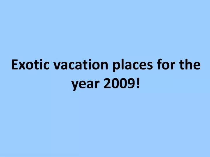 exotic vacation places for the year 2009 n.