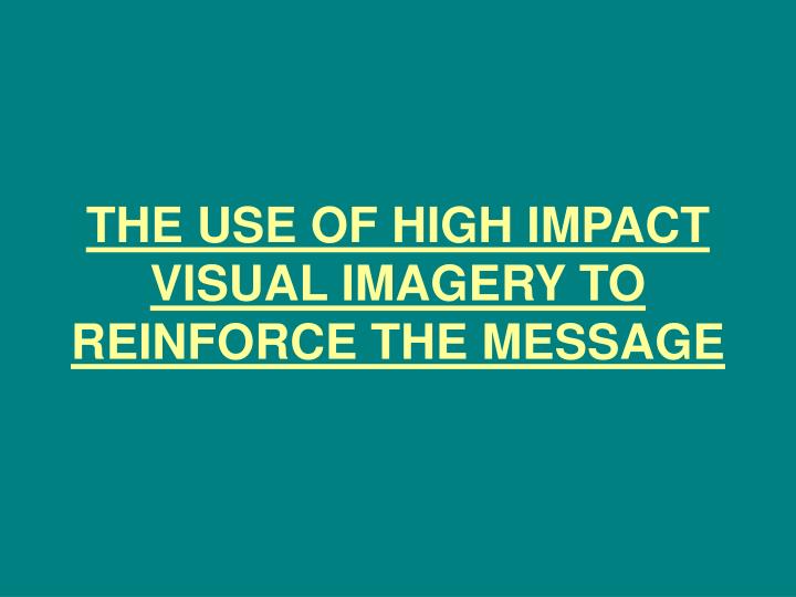 the use of high impact visual imagery to reinforce the message n.
