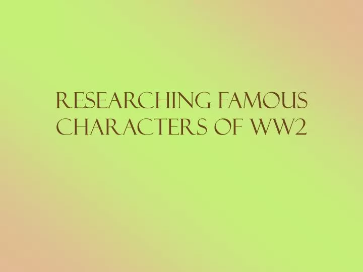 researching famous characters of ww2 n.
