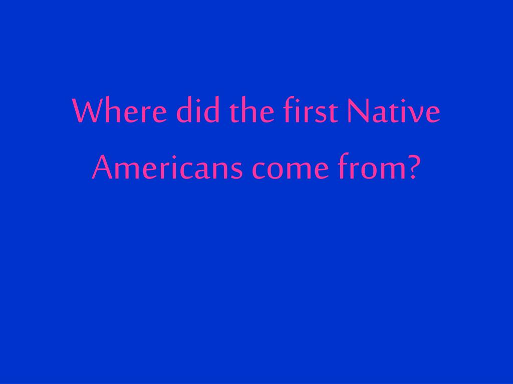 PPT - Where did the first Native Americans come from? PowerPoint ...