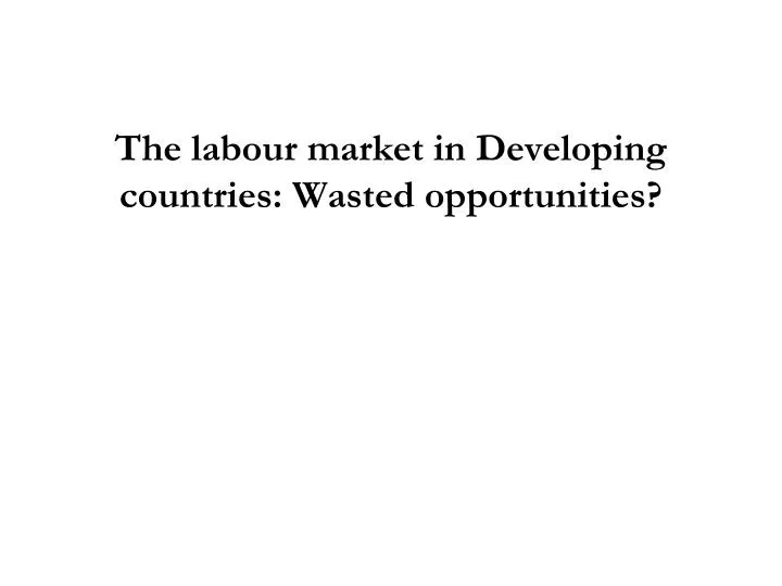the labour market in developing countries wasted opportunities n.