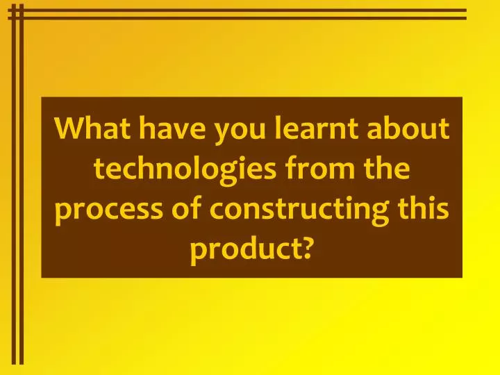 what have you learnt about technologies from the process of constructing this product n.