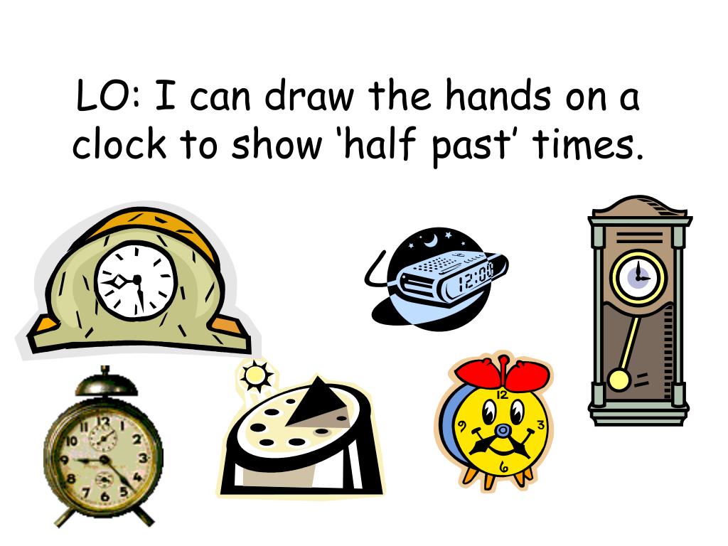 PPT LO I can draw the hands on a clock to show ‘half past’ times