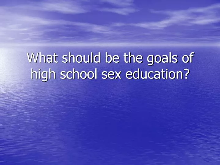 Ppt What Should Be The Goals Of High School Sex Education Powerpoint Presentation Id403854