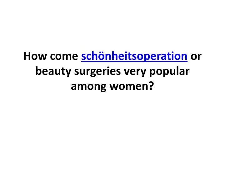 how come sch nheitsoperation or beauty surgeries very popular among women n.