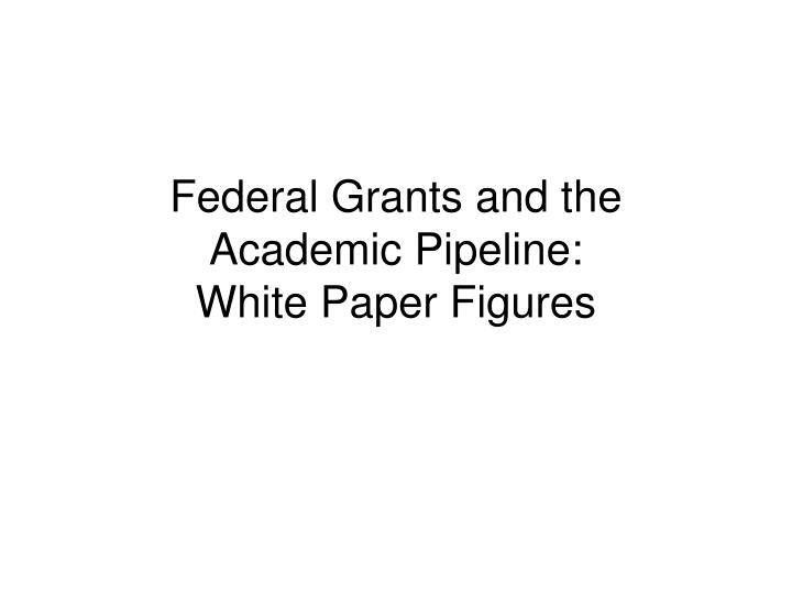 Ppt Federal Grants And The Academic Pipeline White Paper Figures