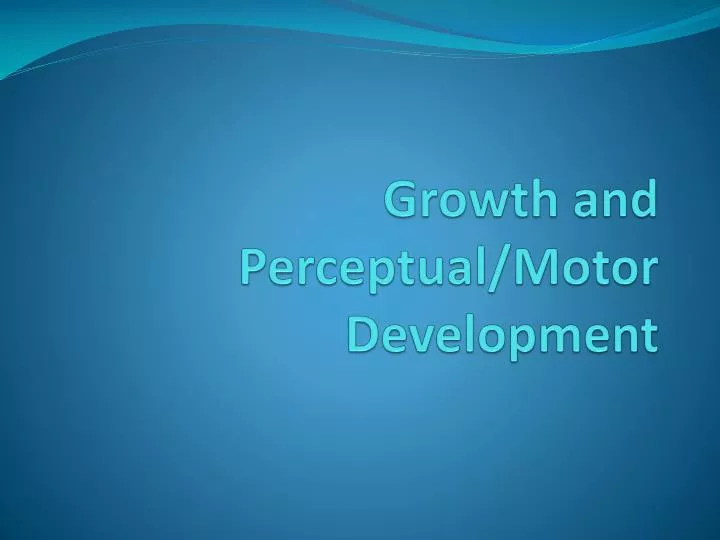 PPT - Growth and Perceptual/Motor Development PowerPoint Presentation ...